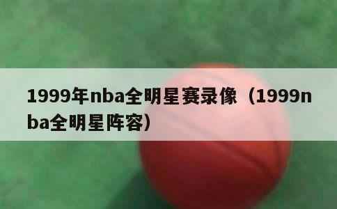 1999年nba全明星赛录像（1999nba全明星阵容）