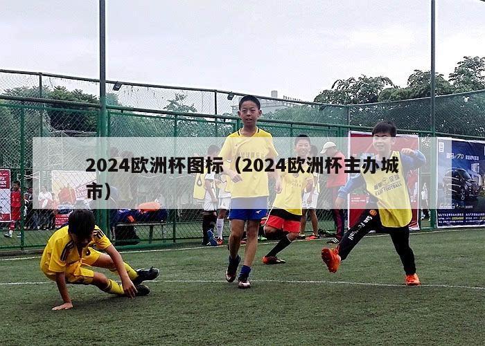 2024欧洲杯图标（2024欧洲杯主办城市）