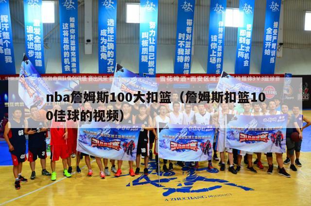 nba詹姆斯100大扣篮（詹姆斯扣篮100佳球的视频）