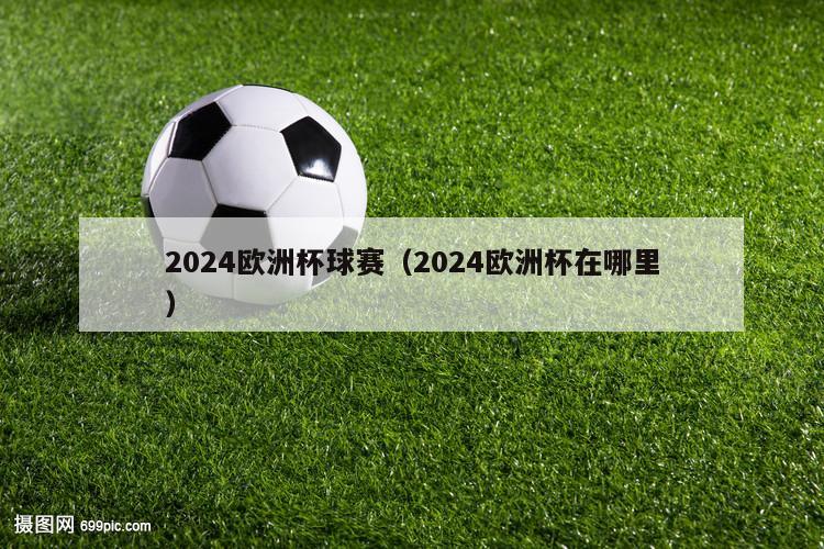 2024欧洲杯球赛（2024欧洲杯在哪里）