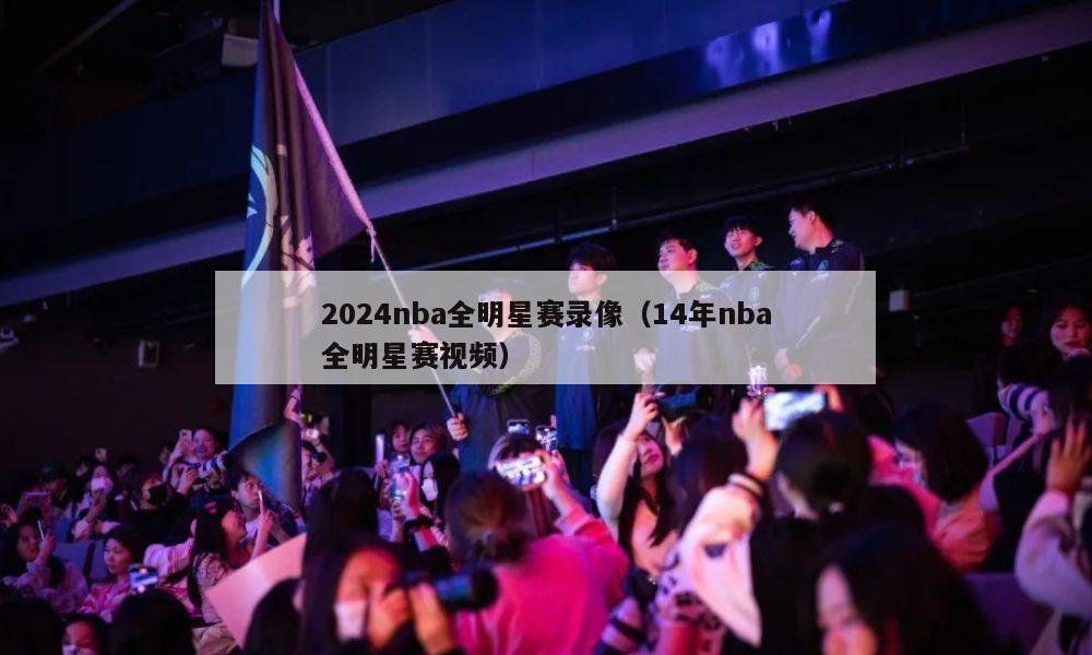 2024nba全明星赛录像（14年nba全明星赛视频）
