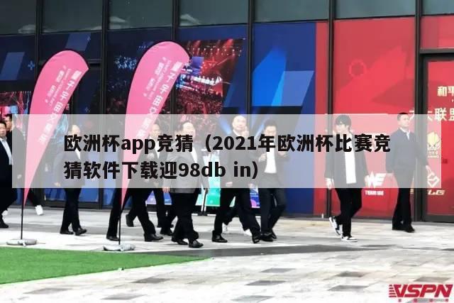 欧洲杯app竞猜（2021年欧洲杯比赛竞猜软件下载迎98db in）