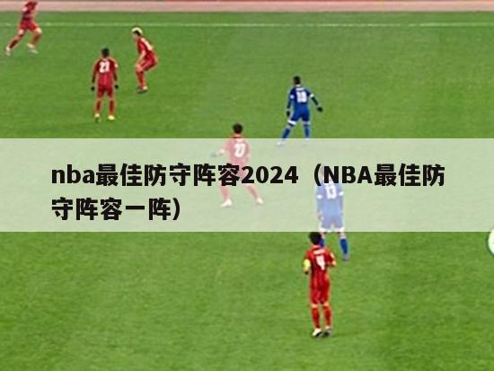 nba最佳防守阵容2024（NBA最佳防守阵容一阵）