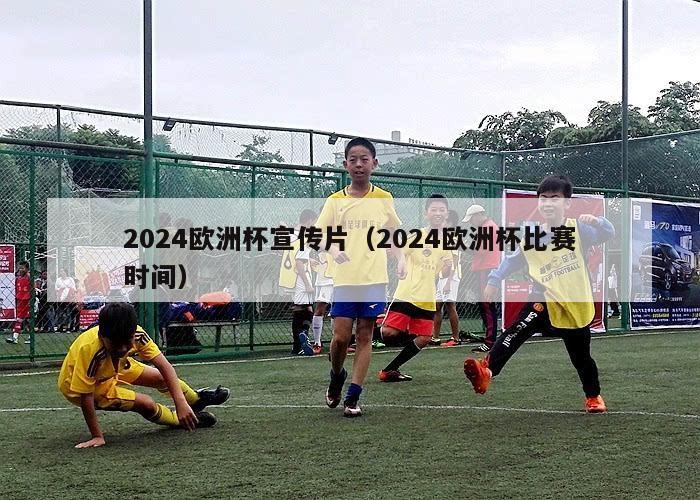 2024欧洲杯宣传片（2024欧洲杯比赛时间）