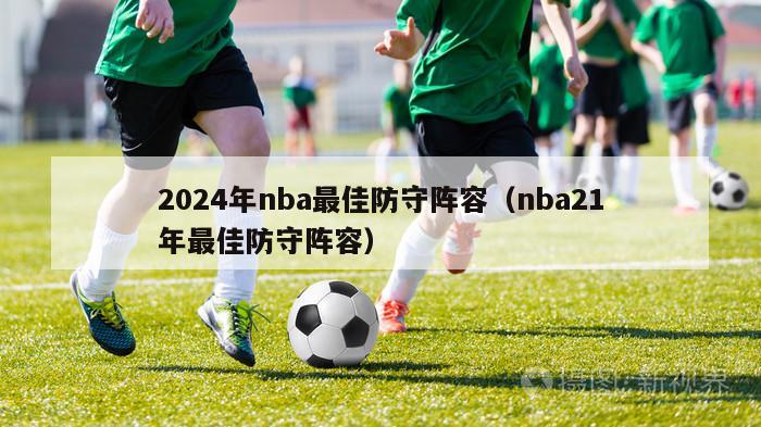 2024年nba最佳防守阵容（nba21年最佳防守阵容）