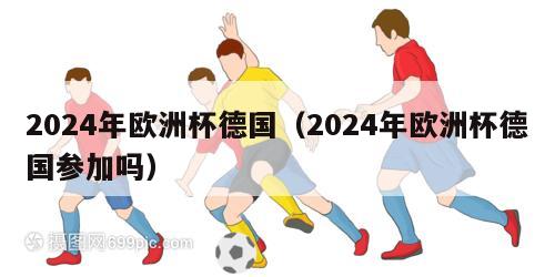 2024年欧洲杯德国（2024年欧洲杯德国参加吗）