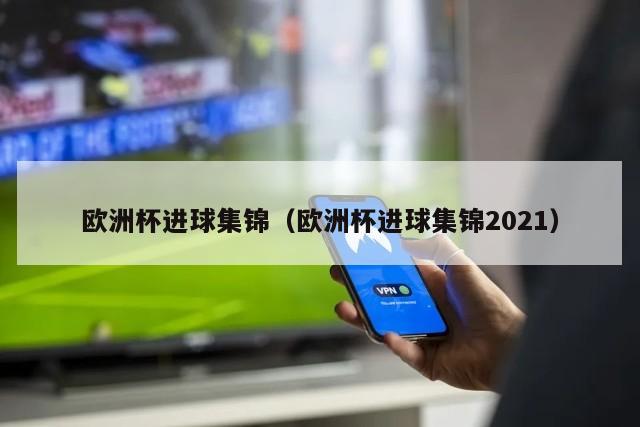 欧洲杯进球集锦（欧洲杯进球集锦2021）