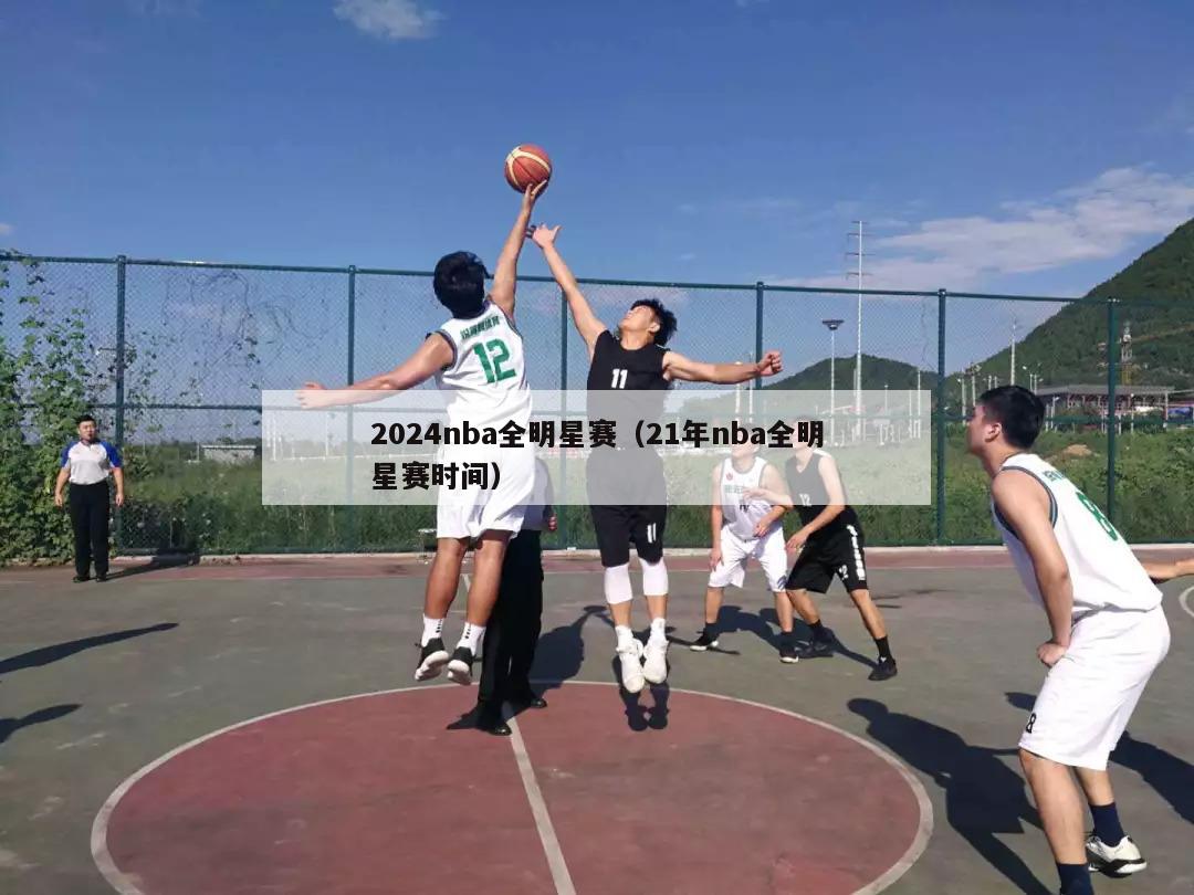 2024nba全明星赛（21年nba全明星赛时间）