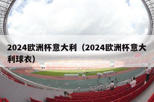 2024欧洲杯意大利（2024欧洲杯意大利球衣）