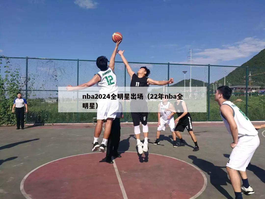 nba2024全明星出场（22年nba全明星）