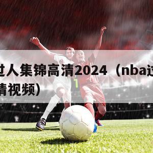 nba过人集锦高清2024（nba过人集锦高清视频）