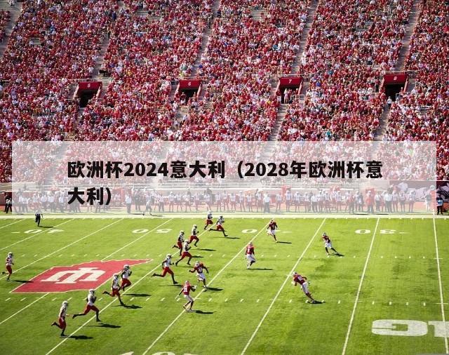 欧洲杯2024意大利（2028年欧洲杯意大利）