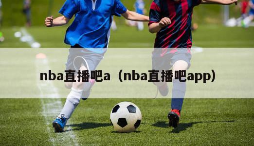 nba直播吧a（nba直播吧app）