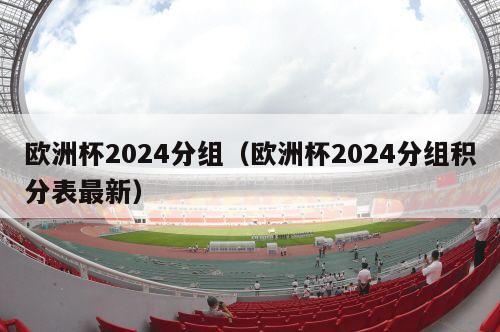 欧洲杯2024分组（欧洲杯2024分组积分表最新）