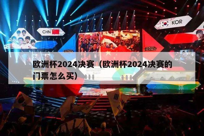 欧洲杯2024决赛（欧洲杯2024决赛的门票怎么买）