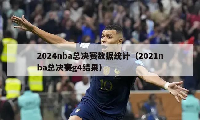 2024nba总决赛数据统计（2021nba总决赛g4结果）