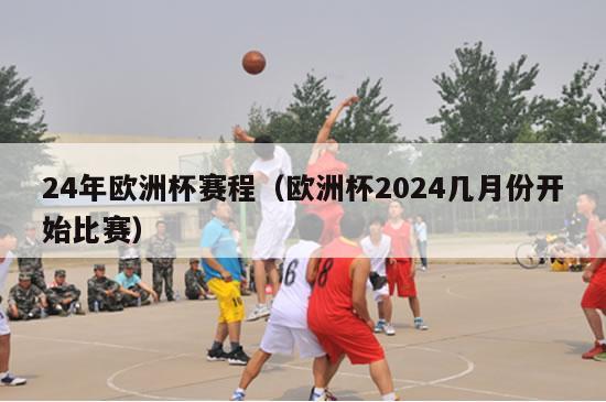 24年欧洲杯赛程（欧洲杯2024几月份开始比赛）