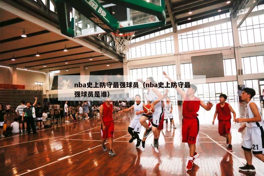 nba史上防守最强球员（nba史上防守最强球员是谁）