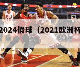 欧洲杯2024假球（2021欧洲杯假球太多）