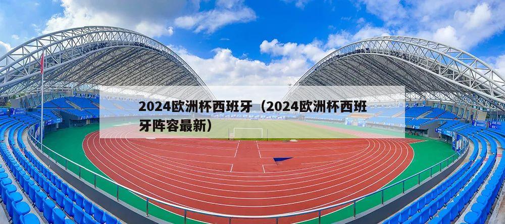 2024欧洲杯西班牙（2024欧洲杯西班牙阵容最新）