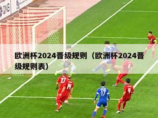 欧洲杯2024晋级规则（欧洲杯2024晋级规则表）