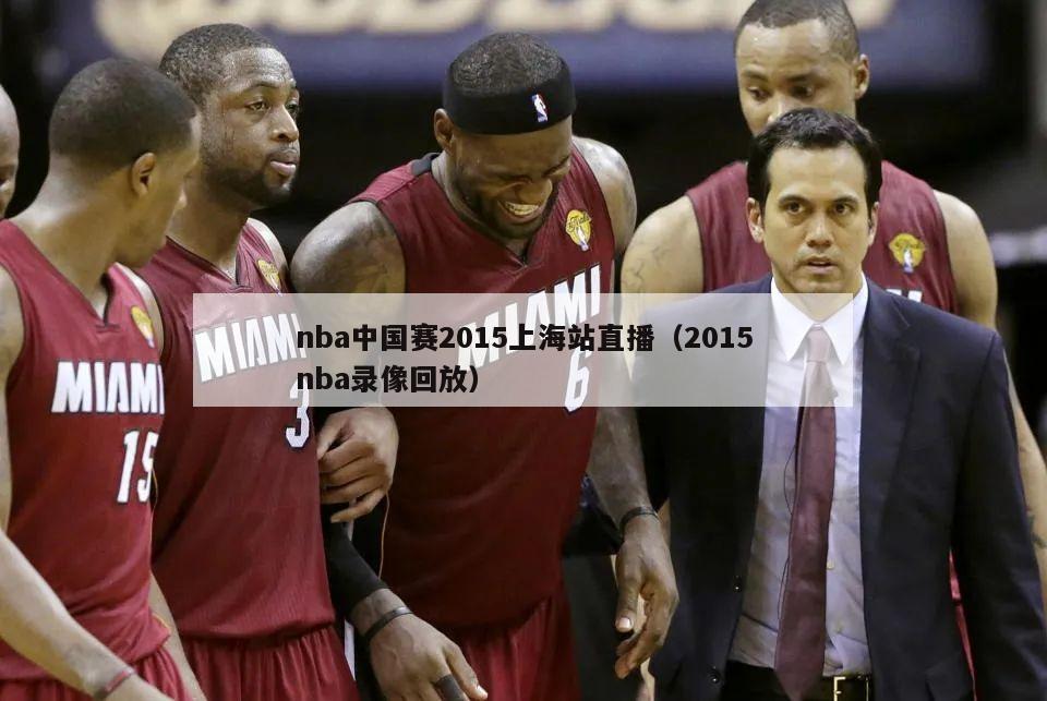 nba中国赛2015上海站直播（2015nba录像回放）