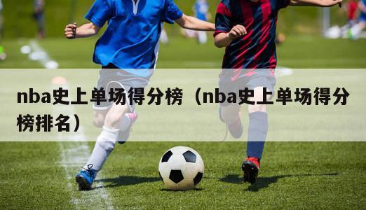 nba史上单场得分榜（nba史上单场得分榜排名）