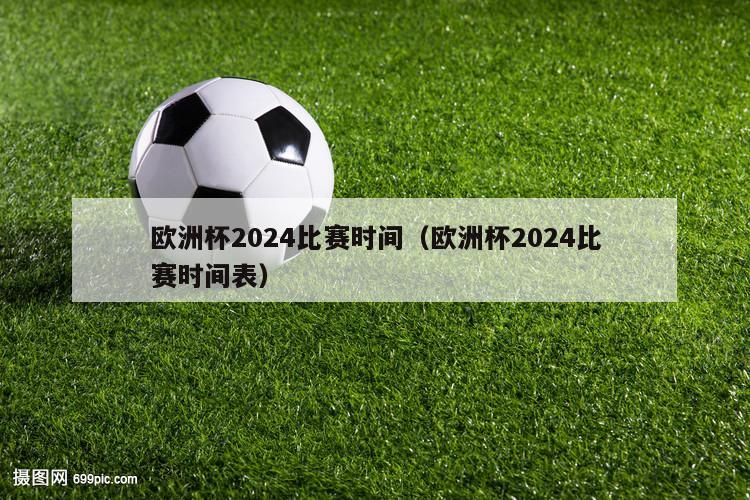 欧洲杯2024比赛时间（欧洲杯2024比赛时间表）