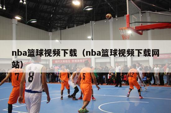 nba篮球视频下载（nba篮球视频下载网站）