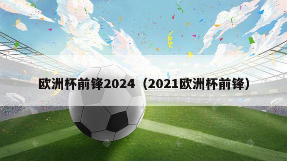 欧洲杯前锋2024（2021欧洲杯前锋）