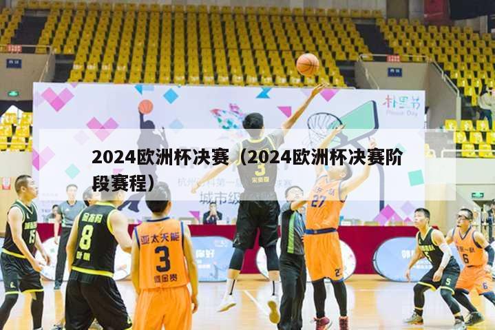 2024欧洲杯决赛（2024欧洲杯决赛阶段赛程）