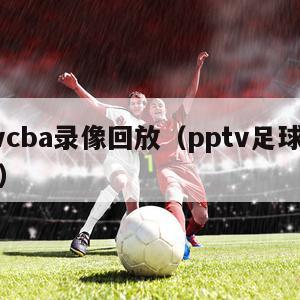 pptvcba录像回放（pptv足球视频直播）