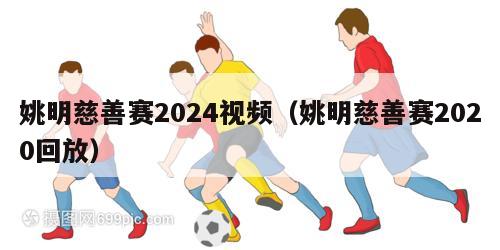 姚明慈善赛2024视频（姚明慈善赛2020回放）