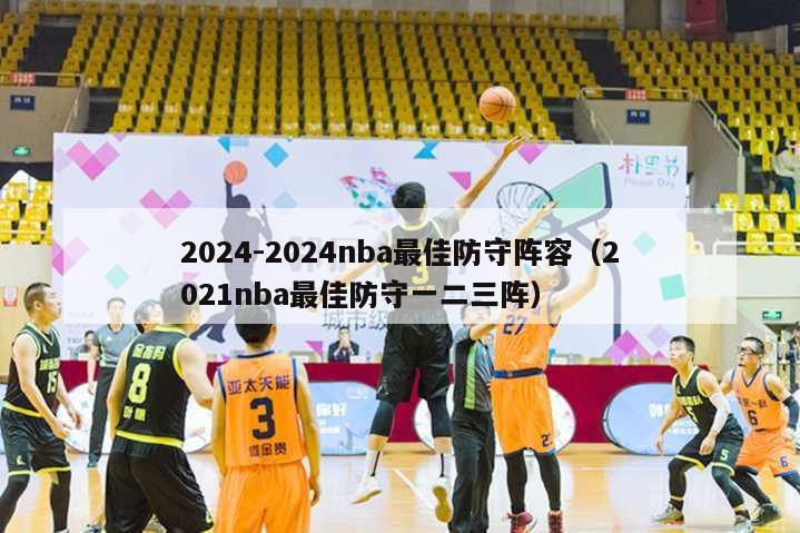 2024-2024nba最佳防守阵容（2021nba最佳防守一二三阵）