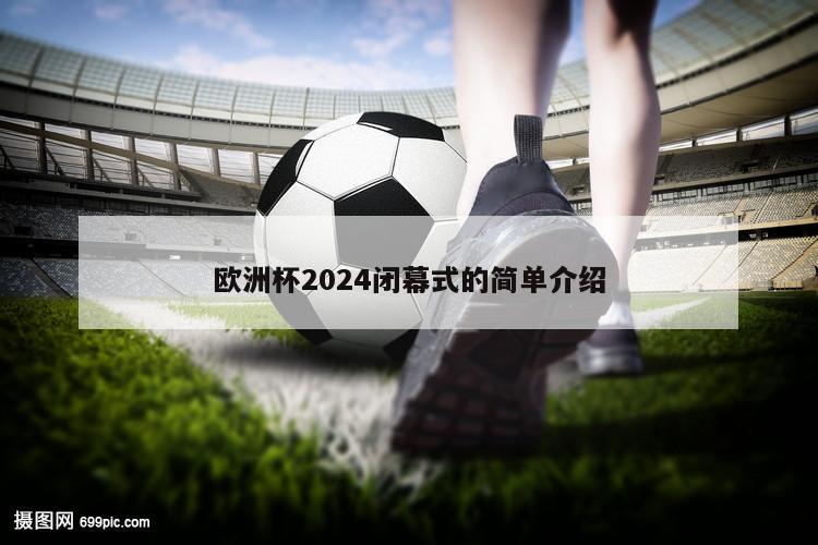 欧洲杯2024闭幕式的简单介绍