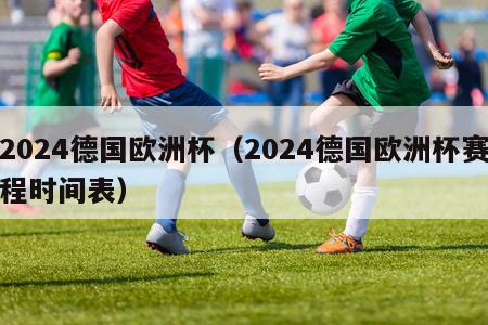 2024德国欧洲杯（2024德国欧洲杯赛程时间表）