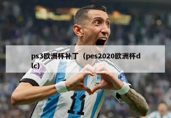 ps3欧洲杯补丁（pes2020欧洲杯dlc）