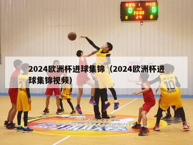 2024欧洲杯进球集锦（2024欧洲杯进球集锦视频）