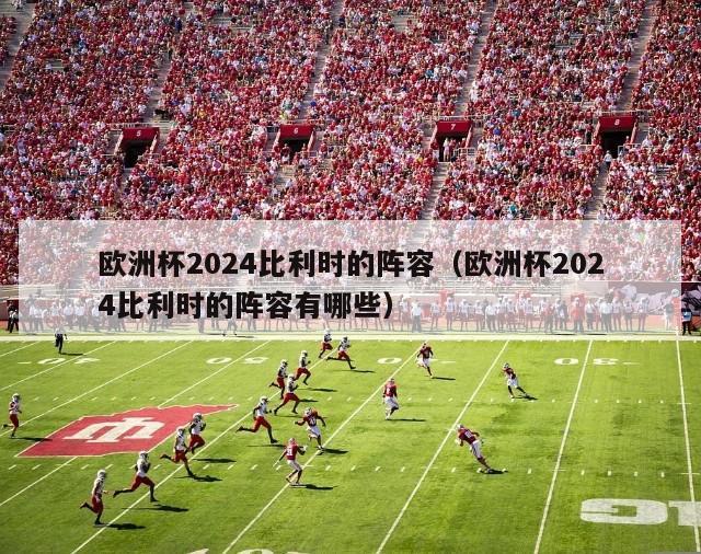 欧洲杯2024比利时的阵容（欧洲杯2024比利时的阵容有哪些）