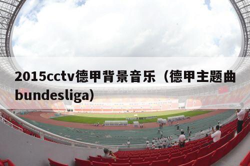 2015cctv德甲背景音乐（德甲主题曲bundesliga）