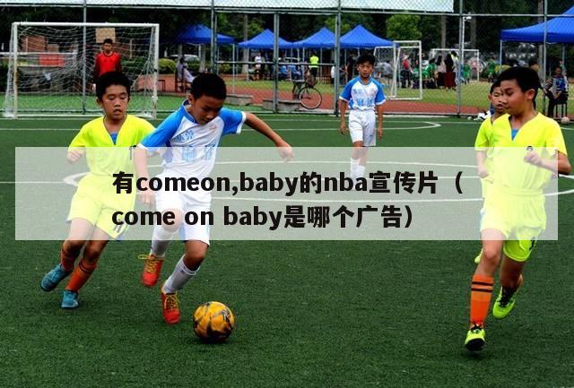 有comeon,baby的nba宣传片（come on baby是哪个广告）