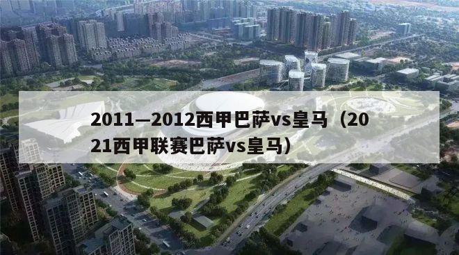 2011—2012西甲巴萨vs皇马（2021西甲联赛巴萨vs皇马）