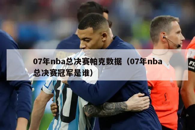 07年nba总决赛帕克数据（07年nba总决赛冠军是谁）