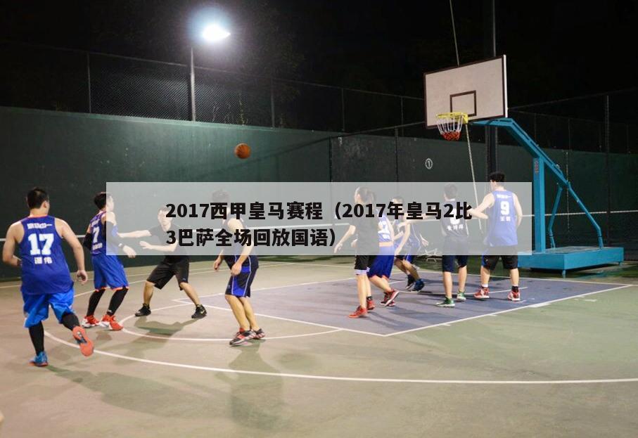 2017西甲皇马赛程（2017年皇马2比3巴萨全场回放国语）