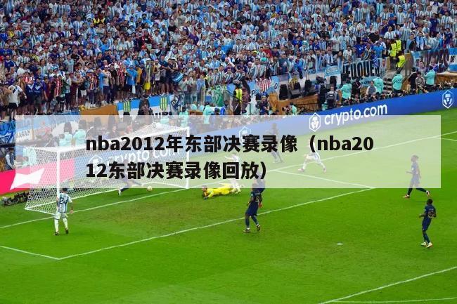 nba2012年东部决赛录像（nba2012东部决赛录像回放）