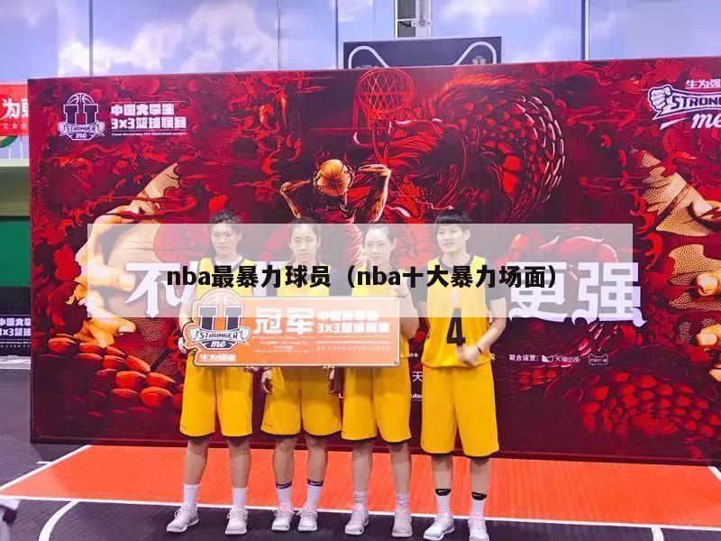 nba最暴力球员（nba十大暴力场面）