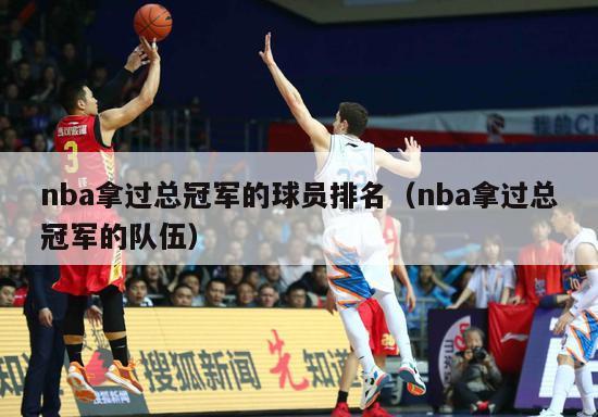 nba拿过总冠军的球员排名（nba拿过总冠军的队伍）