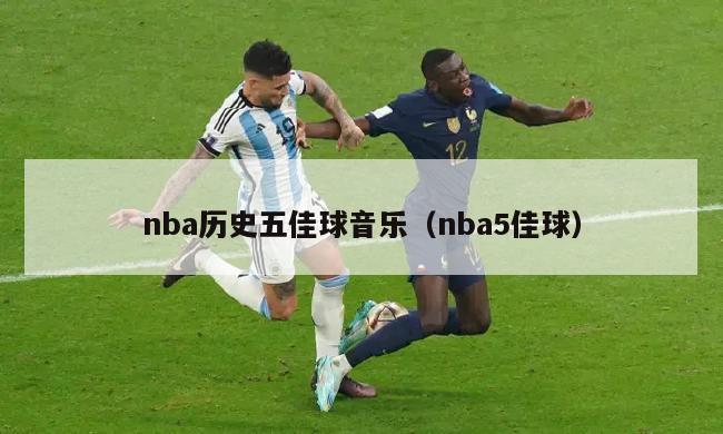 nba历史五佳球音乐（nba5佳球）