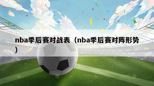 nba季后赛对战表（nba季后赛对阵形势）