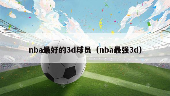 nba最好的3d球员（nba最强3d）